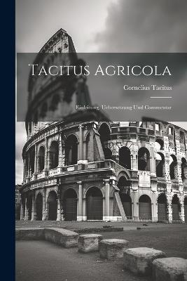 Tacitus Agricola: Einleitung, Uebersetzung Und Commentar - Cornelius Tacitus - cover