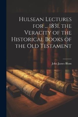 Hulsean Lectures for ... 1831. the Veracity of the Historical Books of the Old Testament - John James Blunt - cover