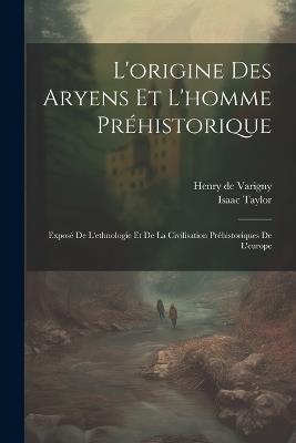 L'origine Des Aryens Et L'homme Préhistorique: Exposé De L'ethnologie Et De La Civilisation Préhistoriques De L'europe - Isaac Taylor,Henry De Varigny - cover
