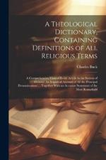 A Theological Dictionary, Containing Definitions of All Religious Terms: A Comprehensive View of Every Article in the System of Divinity: An Impartial Account of All the Principal Denominations ... Together With an Accurate Statement of the Most Remarkabl