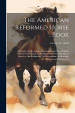 The American Reformed Horse Book: A Treatise On the Causes, Symptoms, and Cure of All the Diseases of the Horse, Including Every Disease Peculiar to America; Also Embracing Full Information On Breeding, Rearing and Management