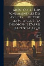 Moïse Ou Les Lois Fondamentales Des Sociétés, L'histoire, Les Sciences Et La Philosophie D'après Le Pentateuque