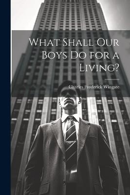 What Shall Our Boys Do for a Living? - Charles Frederick Wingate - cover