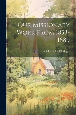Our Missionary Work From 1853-1889 - Daniel Kumler Flickinger - cover