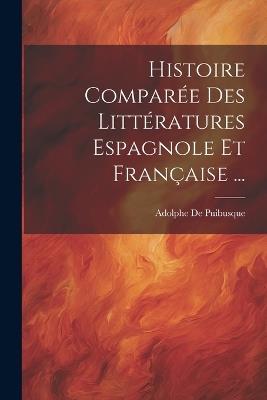 Histoire Comparée Des Littératures Espagnole Et Française ... - Adolphe De Puibusque - cover