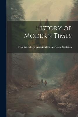 History of Modern Times: From the Fall of Constantinople to the French Revolution - Anonymous - cover