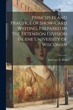 Principles and Practice of Show-Card Writing, Prepared in the Extension Division of the University of Wisconsin