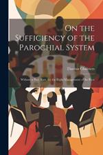 On the Sufficiency of the Parochial System: Without a Poor Rate, for the Right Management of the Poor