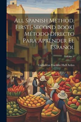 All Spanish Method, First[-Second Book] Método Directo Para Aprender El Español; Volume 1 - Guillermo Franklin Hall Aviles - cover