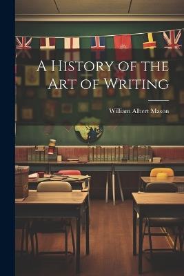 A History of the Art of Writing - William Albert Mason - cover