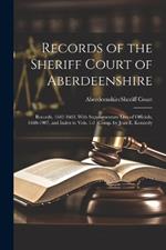 Records of the Sheriff Court of Aberdeenshire: Records, 1642-1660, With Supplementary Lists of Officials, 1660-1907, and Index to Vols. 1-3 [Comp. by Jean E. Kennedy