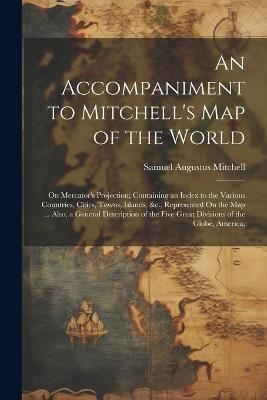 An Accompaniment to Mitchell's Map of the World: On Mercator's Projection; Containing an Index to the Various Countries, Cities, Towns, Islands, &c., Represented On the Map ... Also, a General Description of the Five Great Divisions of the Globe, America, - Samuel Augustus Mitchell - cover