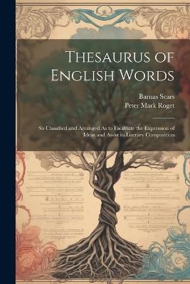 Thesaurus of English Words: So Classified and Arranged As to Facilitate the Expression of Ideas and Assist in Literary Composition - Peter Mark Roget,Barnas Sears - cover