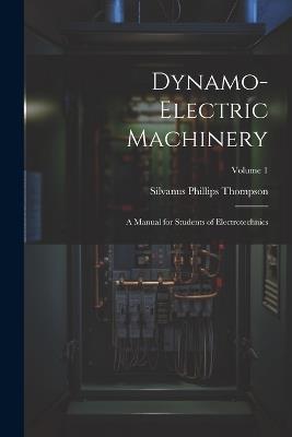 Dynamo-Electric Machinery: A Manual for Students of Electrotechnics; Volume 1 - Silvanus Phillips Thompson - cover