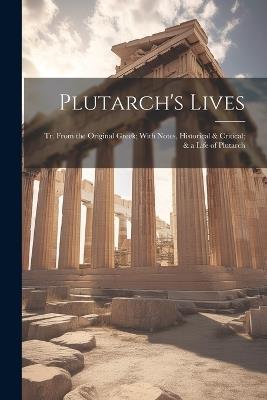 Plutarch's Lives: Tr. From the Original Greek; With Notes, Historical & Critical; & a Life of Plutarch - Anonymous - cover