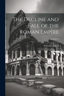 The Decline and Fall of the Roman Empire; Volume 6 - Edward Gibbon - cover