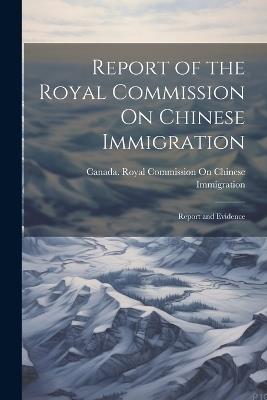 Report of the Royal Commission On Chinese Immigration: Report and Evidence - cover