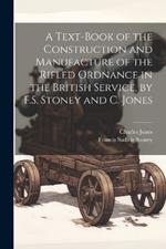 A Text-Book of the Construction and Manufacture of the Rifled Ordnance in the British Service, by F.S. Stoney and C. Jones