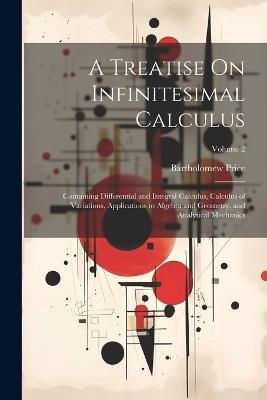 A Treatise On Infinitesimal Calculus: Containing Differential and Integral Calculus, Calculus of Variations, Applications to Algebra and Geometry, and Analytical Mechanics; Volume 2 - Bartholomew Price - cover