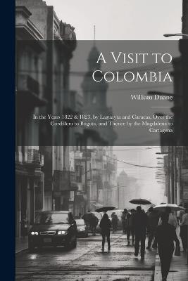 A Visit to Colombia: In the Years 1822 & 1823, by Laguayra and Caracas, Over the Cordillera to Bogota, and Thence by the Magdalena to Cartagena - William Duane - cover