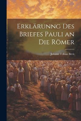 Erklärunng Des Briefes Pauli an Die Römer - Johann Tobias Beck - cover