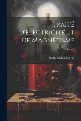 Traité D'électricité Et De Magnétisme; Volume 1 - James Clerk Maxwell - cover