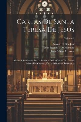 Cartas De Santa Teresa De Jesús: Madre Y Fundadora De La Reforma De La Orden De Nuestra Señora Del Carmen, De La Primitiva Observancia; Volume 3 - Juan Palafox y De Mendoza,Juan Palafox y Teresa,Antonio de San José - cover