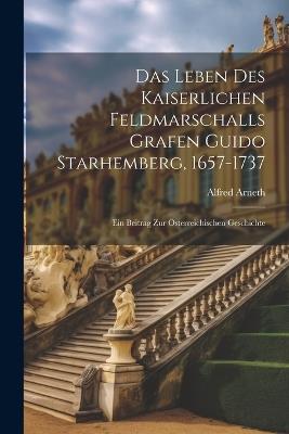 Das Leben Des Kaiserlichen Feldmarschalls Grafen Guido Starhemberg, 1657-1737: Ein Beitrag Zur Österreichischen Geschichte - Alfred Arneth - cover