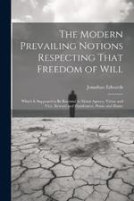 The Modern Prevailing Notions Respecting That Freedom of Will: Which Is Supposed to Be Essential to Moral Agency, Virtue and Vice, Reward and Punishment, Praise and Blame