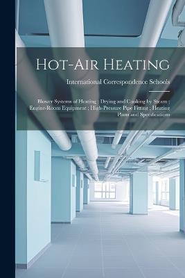 Hot-Air Heating; Blower Systems of Heating; Drying and Cooking by Steam; Engine-Room Equipment; High-Pressure Pipe Fitting; Heating Plans and Specifications - cover