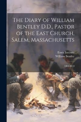 The Diary of William Bentley D.D., Pastor of the East Church, Salem, Massachusetts: 1803-1810 - William Bentley - cover