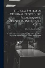 The New System of Criminal Procedure, Pleading and Evidence in Indictable Cases: As Founded On Lord Campbell's Act, 14 & 15 Vict. C. 100, and Other Recent Statutes; With New Forms of Indictments and Evidence