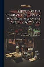 Report On the Medical Topography and Epidemics of the State of New York: Submitted to the American Medical Association at Its Annual Meeting at New Haven in June, 1860