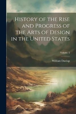 History of the Rise and Progress of the Arts of Design in the United States; Volume 2 - William Dunlap - cover