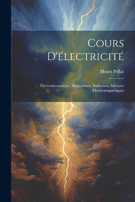 Cours D'électricité: Électrodynamique. Magnétisme. Induction. Mesures Électromagnétiques - Henri Pellat - cover
