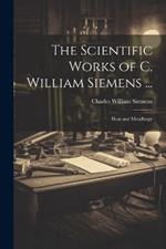 The Scientific Works of C. William Siemens ...: Heat and Metallurgy