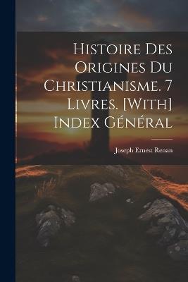 Histoire Des Origines Du Christianisme. 7 Livres. [With] Index Général - Joseph Ernest Renan - cover