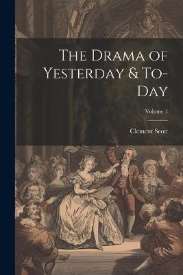 The Drama of Yesterday & To-Day; Volume 1 - Clement Scott - cover