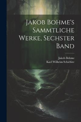 Jakob Bohme's Sammtliche Werke, Sechster Band - Jakob Böhme,Karl Wilhelm Schiebler - cover