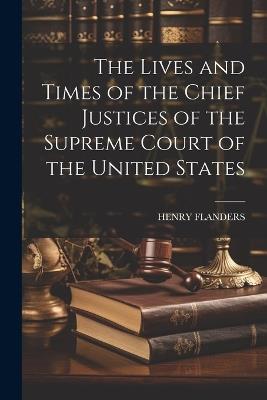 The Lives and Times of the Chief Justices of the Supreme Court of the United States - Henry Flanders - cover