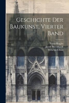 Geschichte Der Baukunst, Vierter Band - Franz Kugler,Jacob Burckhardt,Wilhelm Lübke - cover
