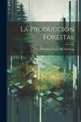 La Produccion Forestal - Francisco Paula De Arrillaga - cover