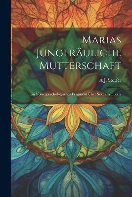 Marias Jungfräuliche Mutterschaft: Ein Völkerpsychologisches Fragment Über Sexualsymbolik - A J Storfer - cover