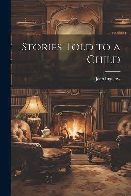 Stories Told to a Child - Jean Ingelow - cover