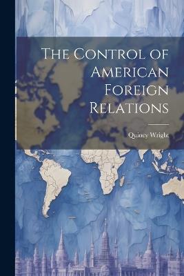 The Control of American Foreign Relations - Quincy Wright - cover