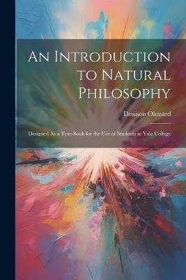 An Introduction to Natural Philosophy: Designed As a Text-Book for the Use of Students in Yale College - Denison Olmsted - cover