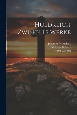 Huldreich Zwingli's Werke - Ulrich Zwingli,Johannes Schulthess,Melchior Schuler - cover