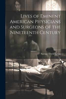 Lives of Eminent American Physicians and Surgeons of the Nineteenth Century - Samuel David Gross - cover