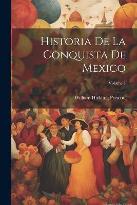 Historia De La Conquista De Mexico; Volume 1 - William Hickling Prescott - cover