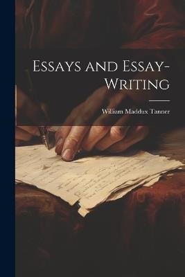 Essays and Essay-Writing - William Maddux Tanner - cover